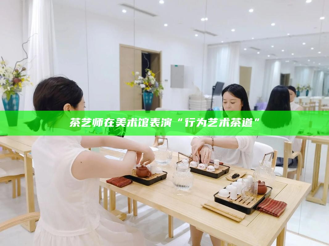 茶艺师在美术馆表演“行为艺术茶道”