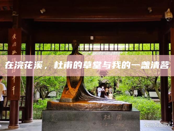 在浣花溪，杜甫的草堂与我的一盏清茗