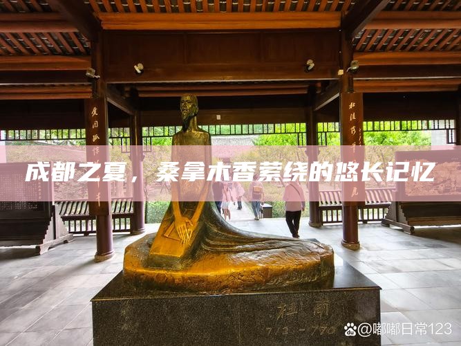 成都之夏，桑拿木香萦绕的悠长记忆