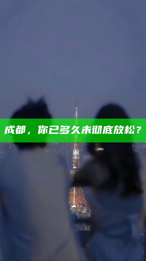 成都，你已多久未彻底放松？