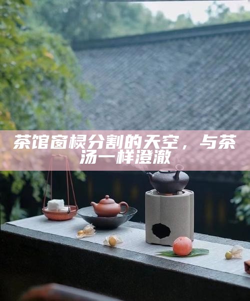 茶馆窗棂分割的天空，与茶汤一样澄澈